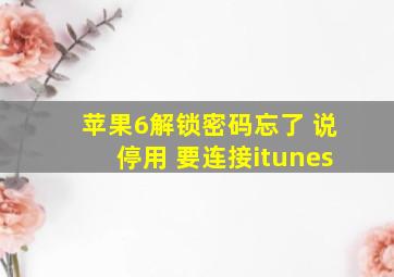 苹果6解锁密码忘了 说停用 要连接itunes